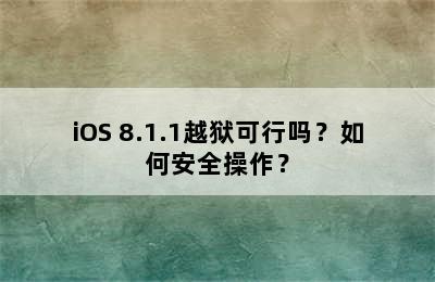 iOS 8.1.1越狱可行吗？如何安全操作？